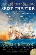Seize the Fire: Heroism, Duty, and Nelson's Battle of Trafalgar di Adam Nicolson edito da PERENNIAL