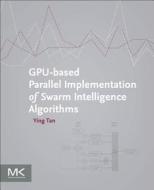 Gpu-Based Parallel Implementation of Swarm Intelligence Algorithms di Ying Tan edito da MORGAN KAUFMANN PUBL INC