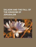 Saladin And The Fall Of The Kingdom Of Jerusalem di Stanley Lane-poole edito da General Books Llc