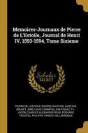 Memoires-Journaux de Pierre de L'Estoile, Journal de Henri IV, 1593-1594, Tome Sixieme di Pierre De L'Estoile, Eugène Halphen, Gustave Brunet edito da WENTWORTH PR