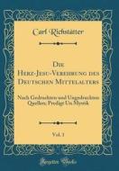 Die Herz-Jesu-Verehrung Des Deutschen Mittelalters, Vol. 1: Nach Gedruckten Und Ungedruckten Quellen; Predigt Un Mystik (Classic Reprint) di Carl Richsttter edito da Forgotten Books