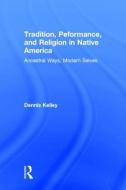 Tradition, Performance, and Religion in Native America di Dennis Kelley edito da Routledge