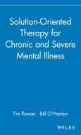 Solution-Oriented Therapy for Chronic and Severe Mental Illness di Tim Rowan, Bill C'Hanlon, Bill O'Hanlon edito da John Wiley & Sons