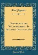 Geschichte Des Kulturkampfes in Preussen-Deutschland (Classic Reprint) di Paul Majunke edito da Forgotten Books