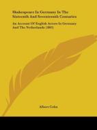 Shakespeare In Germany In The Sixteenth And Seventeenth Centuries di Albert Cohn edito da Kessinger Publishing Co
