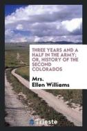 Three Years and a Half in the Army; Or, History of the Second Colorados di Mrs Ellen Williams edito da LIGHTNING SOURCE INC