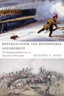 Republicanism and Responsible Government di Benjamin T. Jones edito da McGill-Queen's University Press