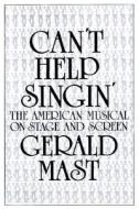 Can't Help Singin': The American Musical on Stage and Screen di Gerald Mast edito da Overlook Press