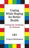 Coping While Hoping for Better Health: Facing the Challenge of a Disease di Corinne Richardson edito da WILLCOTT & CORN BOOKS