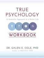 True Psychology Workbook: A Scientific Approach to a Better Life di Galen E. Cole, Dr Galen E. Cole edito da Aphalon Firth