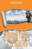 Disruptive Leaders: Profiting from Signs from the Future di John Sutherland edito da John Sutherland