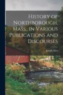 History of Northborough, Mass., in Various Publications and Discourses di Joseph Allen edito da LIGHTNING SOURCE INC