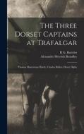 The Three Dorset Captains at Trafalgar: Thomas Masterman Hardy, Charles Bullen, Henry Digby di Alexander Meyrick Broadley, R. G. Bartelot edito da LEGARE STREET PR