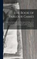 The Book of Parlour Games: Comprising Explanations of the Most Approved Games for the Social Circle, Viz. Games of Motion, Attention, Memory, Mys di Anonymous edito da LEGARE STREET PR