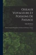 Oiseaux Voyageurs Et Poissons De Passage: Étude Comparée D'organisme, De Moeurs Et D'instinct, Volume 1... di Sabin Berthelot edito da LEGARE STREET PR