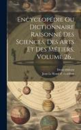 Encyclopédie Ou Dictionnaire Raisonné Des Sciences, Des Arts Et Des Métiers, Volume 26... di Denis Diderot edito da LEGARE STREET PR