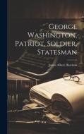 George Washington, Patriot, Soldier, Statesman di James Albert Harrison edito da LEGARE STREET PR