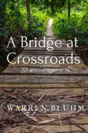 A Bridge At Crossroads: 101 Encouragemen di WARREN BLUHM edito da Lightning Source Uk Ltd
