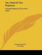 The Child of the Regiment: A Grand Opera, in Two Acts (1853) di Gaetano Donizetti, H. Sontag edito da Kessinger Publishing