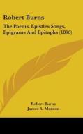 Robert Burns: The Poems, Epistles Songs, Epigrams and Epitaphs (1896) di Robert Burns edito da Kessinger Publishing