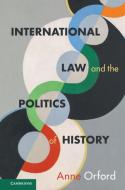 International Law And The Politics Of History di Anne Orford edito da Cambridge University Press