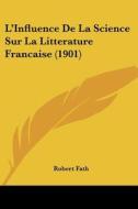 L'Influence de La Science Sur La Litterature Francaise (1901) di Robert Fath edito da Kessinger Publishing