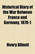 Historical Diary Of The War Between Fran di Henry Allnutt edito da General Books
