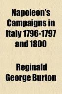 Napoleon's Campaigns In Italy 1796-1797 di Reginald George Burton edito da General Books