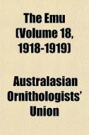 The Emu Volume 18, 1918-1919 di Australasian Union edito da General Books