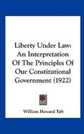 Liberty Under Law: An Interpretation of the Principles of Our Constitutional Government (1922) di William H. Taft edito da Kessinger Publishing