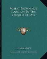 Robert Browning's Solution to the Problem of Evil di Henry Jones edito da Kessinger Publishing