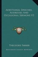 Additional Speeches, Addresses and Occasional Sermons V2 di Theodore Parker edito da Kessinger Publishing