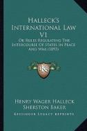 Halleck's International Law V1: Or Rules Regulating the Intercourse of States in Peace and War (1893) di Henry Wager Halleck edito da Kessinger Publishing