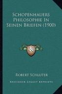 Schopenhauers Philosophie in Seinen Briefen (1900) di Robert Schluter edito da Kessinger Publishing