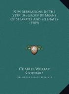 New Separations in the Yttrium Group by Means of Stearates Anew Separations in the Yttrium Group by Means of Stearates and Selenates (1909) ND Selenat di Charles William Stoddart edito da Kessinger Publishing