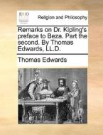 Remarks On Dr. Kipling's Preface To Beza. Part The Second. By Thomas Edwards, Ll.d di Thomas Edwards edito da Gale Ecco, Print Editions
