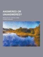 Answered Or Unanswered?; Miracles Of Faith In China di Louisa Vaughan edito da Theclassics.us