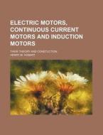 Electric Motors, Continuous Current Motors and Induction Motors; Their Theory and Constuction di Henry M. Hobart edito da Rarebooksclub.com