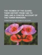The Yeomen of the Guard; Their History from 1485 to 1885, and a Concise Account of the Tower Warders di Thomas Preston edito da Rarebooksclub.com