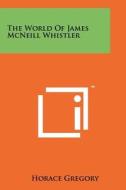 The World of James McNeill Whistler di Horace Gregory edito da Literary Licensing, LLC