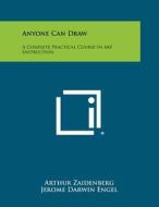 Anyone Can Draw: A Complete Practical Course in Art Instruction di Arthur Zaidenberg, Jerome Darwin Engel edito da Literary Licensing, LLC