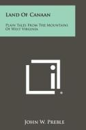 Land of Canaan: Plain Tales from the Mountains of West Virginia di John W. Preble edito da Literary Licensing, LLC