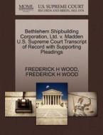 Bethlehem Shipbuilding Corporation, Ltd. V. Madden U.s. Supreme Court Transcript Of Record With Supporting Pleadings di Frederick H Wood edito da Gale, U.s. Supreme Court Records