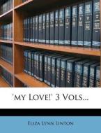 'my Love!' 3 Vols... di Eliza Lynn Linton edito da Nabu Press