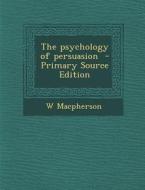 The Psychology of Persuasion - Primary Source Edition di W. MacPherson edito da Nabu Press