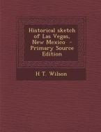 Historical Sketch of Las Vegas, New Mexico di H. T. Wilson edito da Nabu Press