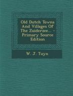 Old Dutch Towns and Villages of the Zuiderzee... - Primary Source Edition di W. J. Tuyn edito da Nabu Press