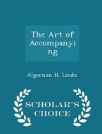 The Art Of Accompanying - Scholar's Choice Edition di Algernon H Lindo edito da Scholar's Choice
