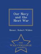 Our Navy and the Next War - War College Series di Neeser Robert Wilden edito da WAR COLLEGE SERIES