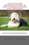 Old English Sheepdog Puppy & Dog Understanding and Training di Vince Stead edito da Lulu.com